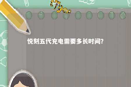 悦刻五代充电需要多长时间？ 